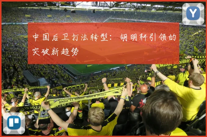 中国后卫打法转型：胡明轩引领的突破新趋势