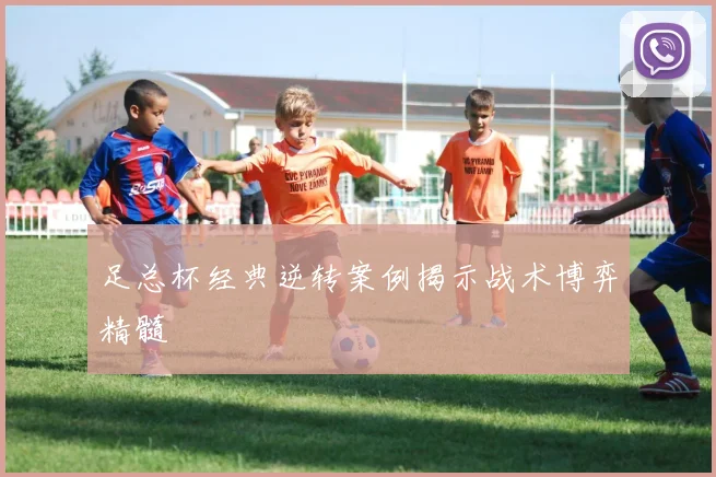 足总杯经典逆转案例揭示战术博弈精髓