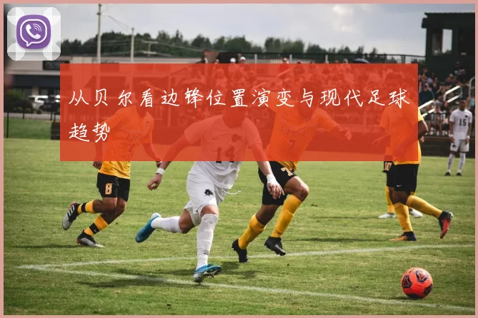 从贝尔看边锋位置演变与现代足球趋势