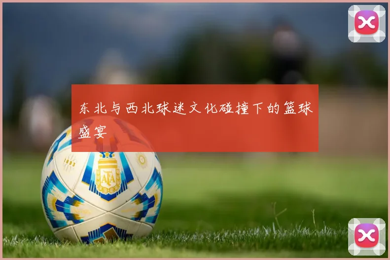 东北与西北球迷文化碰撞下的篮球盛宴