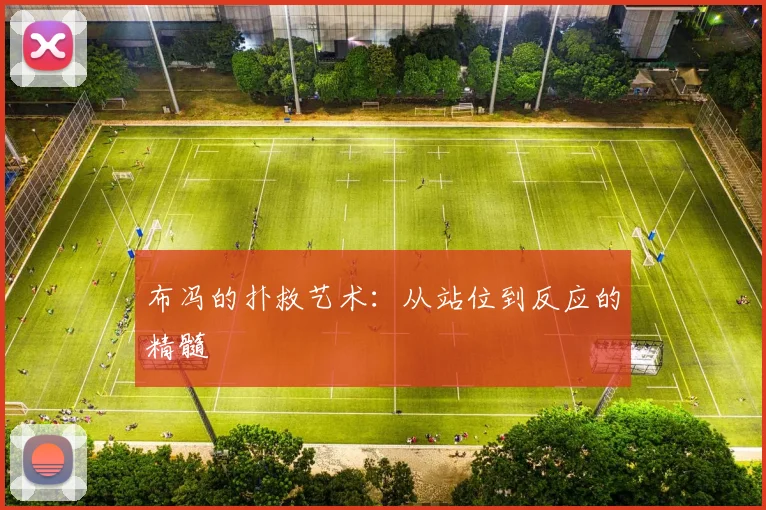 布冯的扑救艺术：从站位到反应的精髓