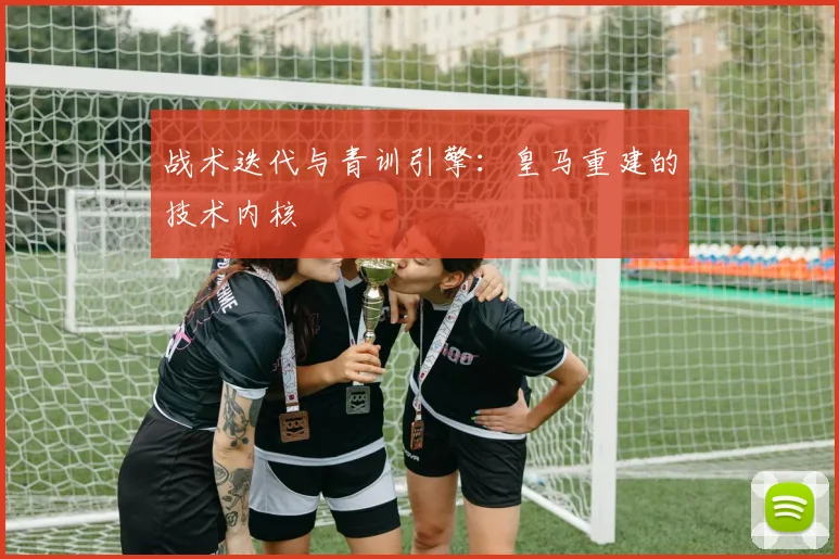 战术迭代与青训引擎：皇马重建的技术内核
