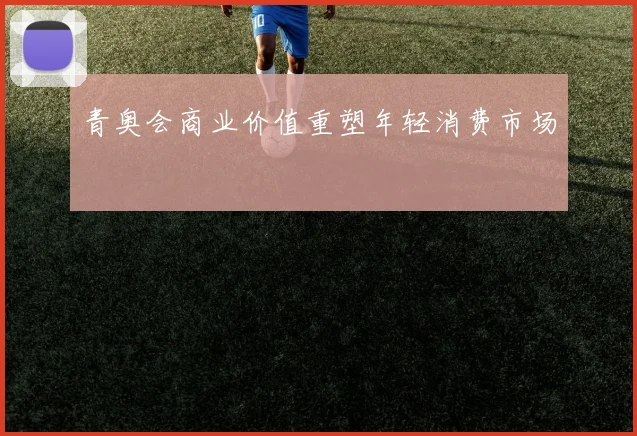 青奥会商业价值重塑年轻消费市场