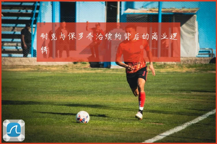耐克与保罗乔治续约背后的商业逻辑