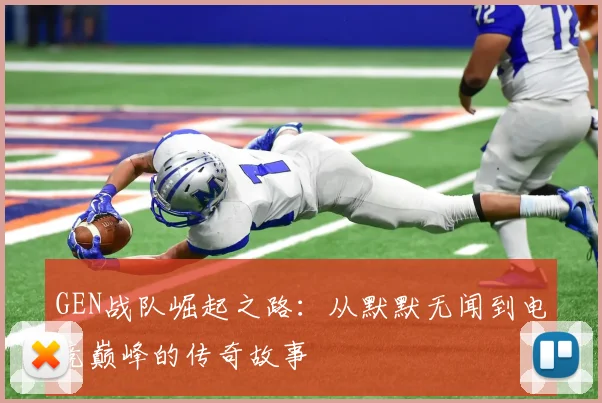 GEN战队崛起之路：从默默无闻到电竞巅峰的传奇故事