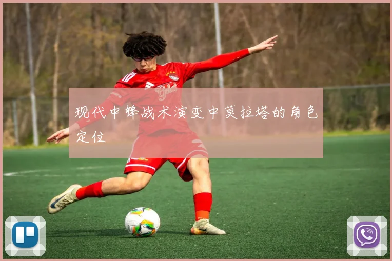 现代中锋战术演变中莫拉塔的角色定位