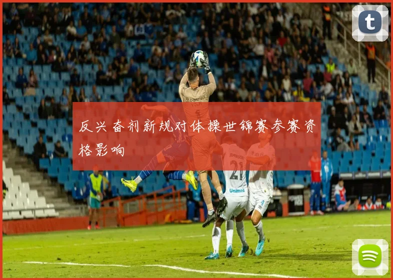 反兴奋剂新规对体操世锦赛参赛资格影响