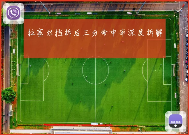 拉塞尔挡拆后三分命中率深度拆解