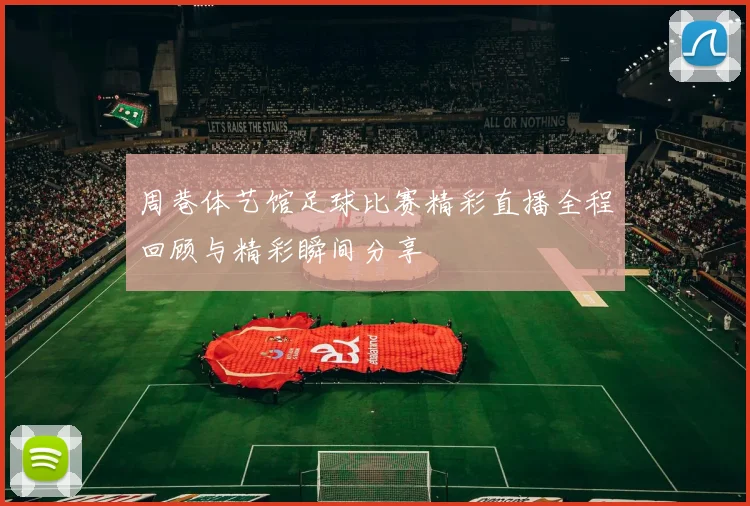 周巷体艺馆足球比赛精彩直播全程回顾与精彩瞬间分享