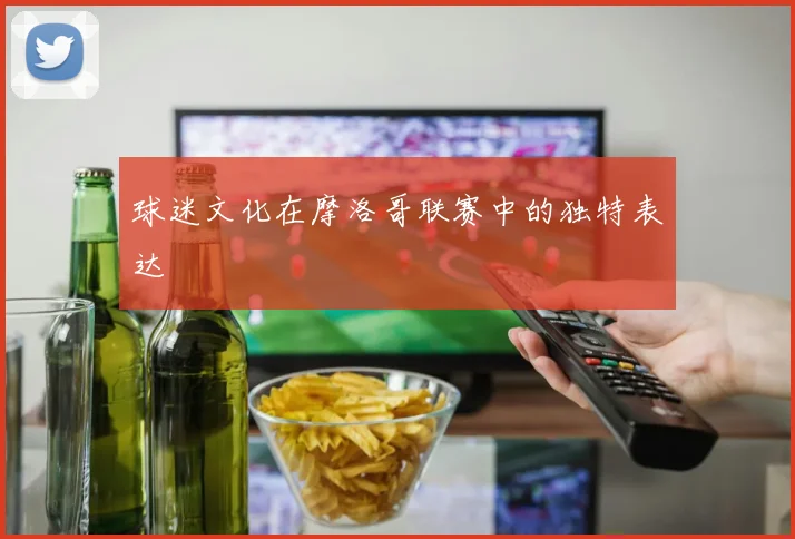 球迷文化在摩洛哥联赛中的独特表达