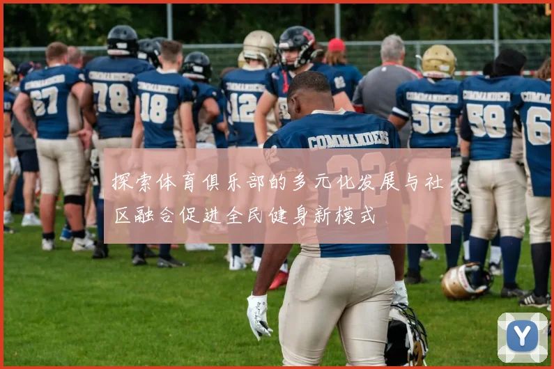 探索体育俱乐部的多元化发展与社区融合促进全民健身新模式