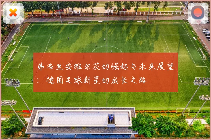 弗洛里安维尔茨的崛起与未来展望：德国足球新星的成长之路