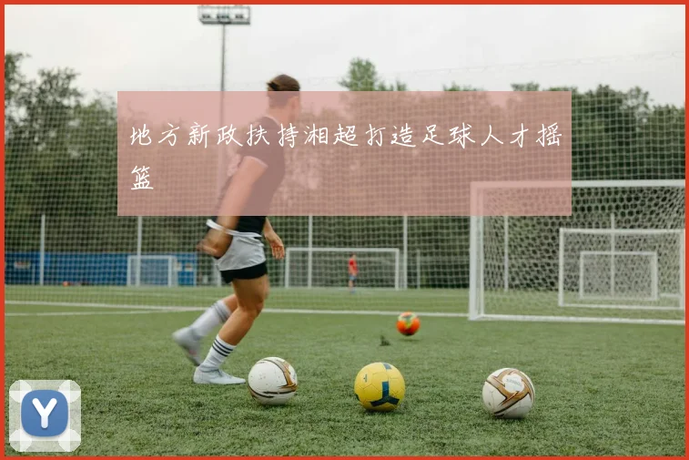地方新政扶持湘超打造足球人才摇篮